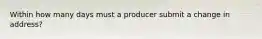 Within how many days must a producer submit a change in address?