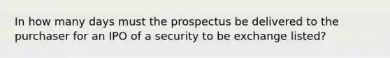 In how many days must the prospectus be delivered to the purchaser for an IPO of a security to be exchange listed?