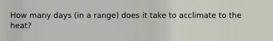 How many days (in a range) does it take to acclimate to the heat?