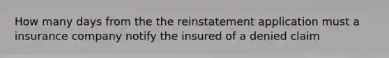 How many days from the the reinstatement application must a insurance company notify the insured of a denied claim