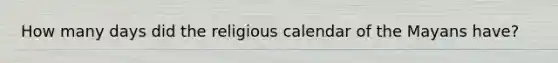 How many days did the religious calendar of the Mayans have?