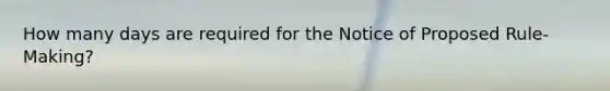 How many days are required for the Notice of Proposed Rule-Making?