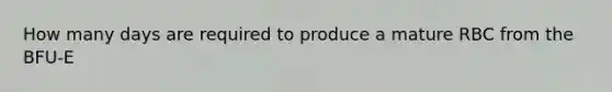 How many days are required to produce a mature RBC from the BFU-E
