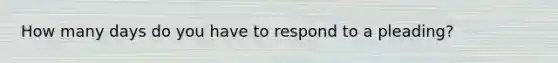 How many days do you have to respond to a pleading?