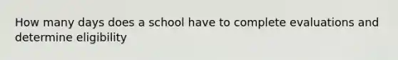 How many days does a school have to complete evaluations and determine eligibility