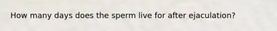 How many days does the sperm live for after ejaculation?