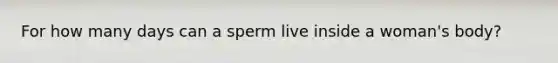 For how many days can a sperm live inside a woman's body?