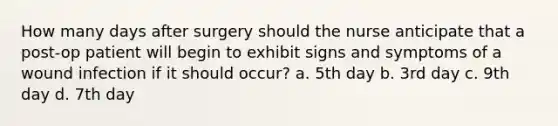 How many days after surgery should the nurse anticipate that a post-op patient will begin to exhibit signs and symptoms of a wound infection if it should occur? a. 5th day b. 3rd day c. 9th day d. 7th day