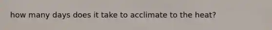 how many days does it take to acclimate to the heat?