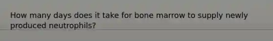 How many days does it take for bone marrow to supply newly produced neutrophils?