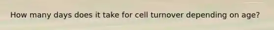 How many days does it take for cell turnover depending on age?