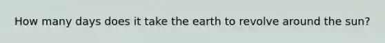 How many days does it take the earth to revolve around the sun?