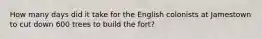 How many days did it take for the English colonists at Jamestown to cut down 600 trees to build the fort?