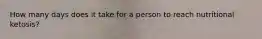 How many days does it take for a person to reach nutritional ketosis?