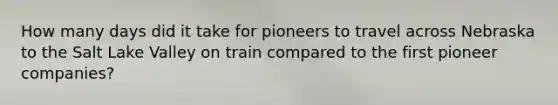 How many days did it take for pioneers to travel across Nebraska to the Salt Lake Valley on train compared to the first pioneer companies?