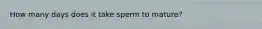 How many days does it take sperm to mature?