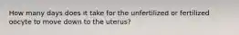 How many days does it take for the unfertilized or fertilized oocyte to move down to the uterus?