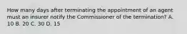 How many days after terminating the appointment of an agent must an insurer notify the Commissioner of the termination? A. 10 B. 20 C. 30 D. 15