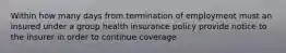 Within how many days from termination of employment must an insured under a group health insurance policy provide notice to the insurer in order to continue coverage