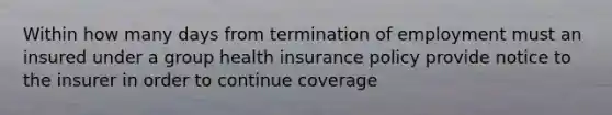 Within how many days from termination of employment must an insured under a group health insurance policy provide notice to the insurer in order to continue coverage