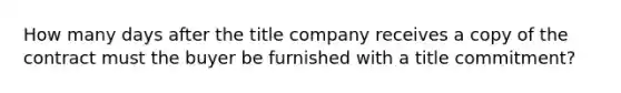 How many days after the title company receives a copy of the contract must the buyer be furnished with a title commitment?