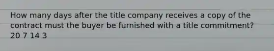 How many days after the title company receives a copy of the contract must the buyer be furnished with a title commitment? 20 7 14 3