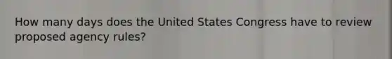 How many days does the United States Congress have to review proposed agency rules?