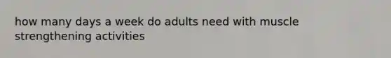 how many days a week do adults need with muscle strengthening activities