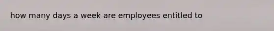 how many days a week are employees entitled to