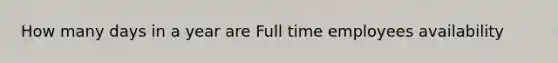 How many days in a year are Full time employees availability