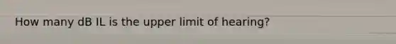 How many dB IL is the upper limit of hearing?