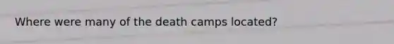 Where were many of the death camps located?