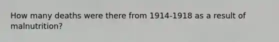 How many deaths were there from 1914-1918 as a result of malnutrition?