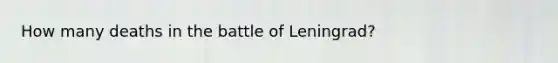 How many deaths in the battle of Leningrad?