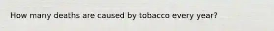 How many deaths are caused by tobacco every year?