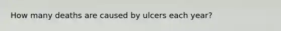 How many deaths are caused by ulcers each year?