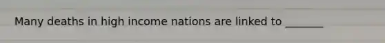 Many deaths in high income nations are linked to _______