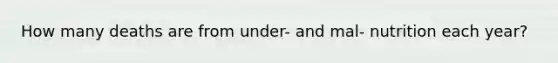 How many deaths are from under- and mal- nutrition each year?