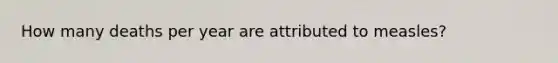 How many deaths per year are attributed to measles?