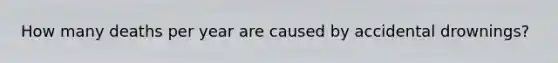 How many deaths per year are caused by accidental drownings?