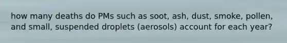 how many deaths do PMs such as soot, ash, dust, smoke, pollen, and small, suspended droplets (aerosols) account for each year?