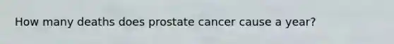 How many deaths does prostate cancer cause a year?