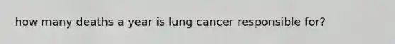 how many deaths a year is lung cancer responsible for?