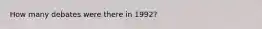 How many debates were there in 1992?