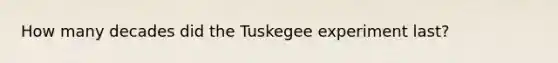 How many decades did the Tuskegee experiment last?