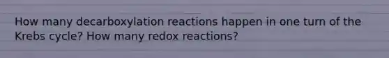 How many decarboxylation reactions happen in one turn of the Krebs cycle? How many redox reactions?