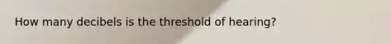 How many decibels is the threshold of hearing?