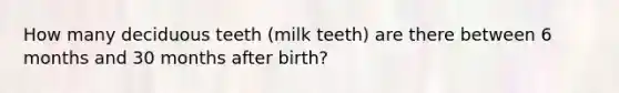 How many deciduous teeth (milk teeth) are there between 6 months and 30 months after birth?