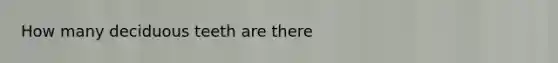 How many deciduous teeth are there