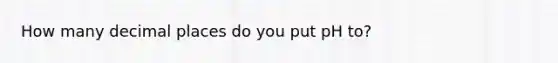 How many decimal places do you put pH to?